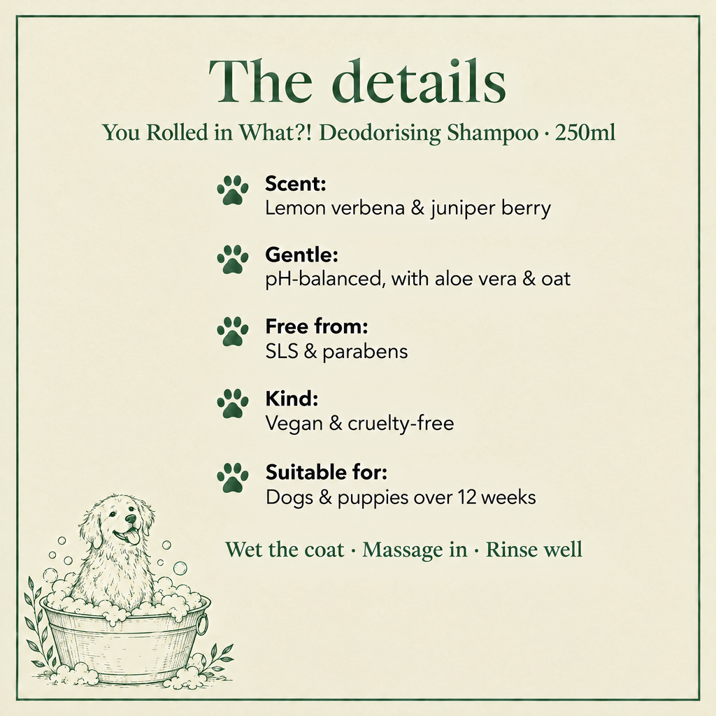 The details: You Rolled in What?! deodorising shampoo, lemon verbena and juniper scent, pH-balanced, SLS and paraben free, vegan